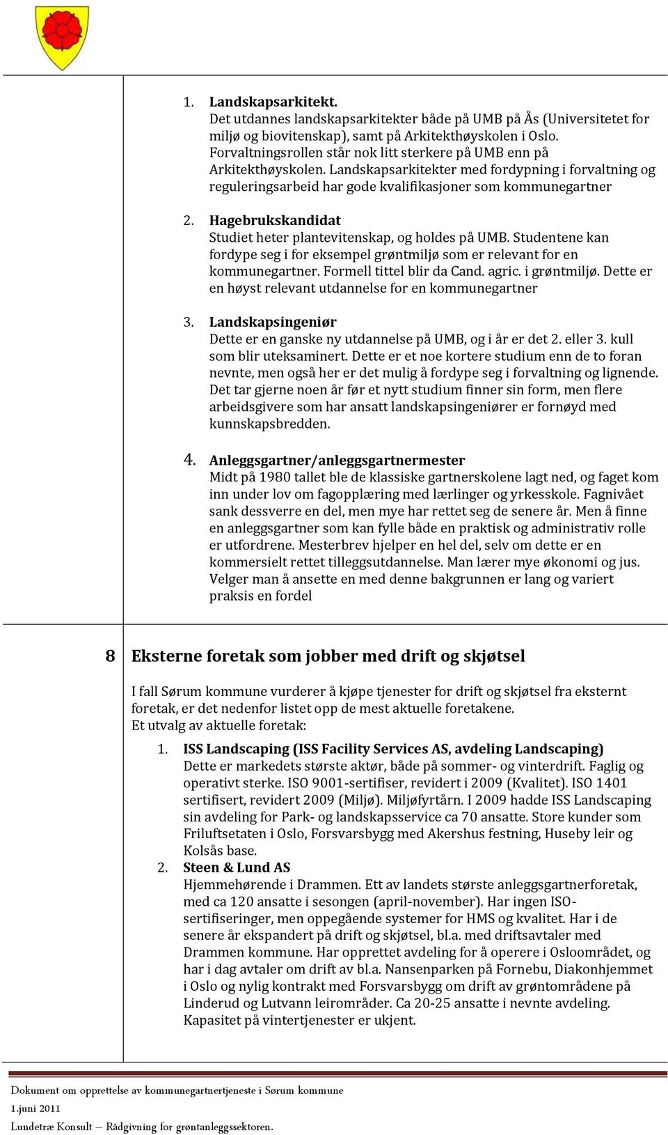 Hagebrukskandidat Studiet heter plantevitenskap, og holdes på UMB. Studentene kan fordype seg i for eksempel grøntmiljø som er relevant for en kommunegartner. Formell tittel blir da Cand. agric.