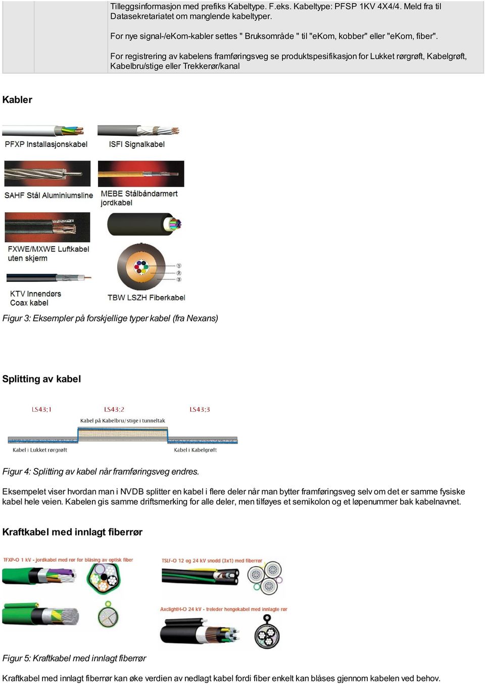 For registrering av kabelens framføringsveg se produktspesifikasjon for Lukket rørgrøft, Kabelgrøft, Kabelbru/stige eller Trekkerør/kanal Kabler Figur 3: Eksempler på forskjellige typer kabel (fra