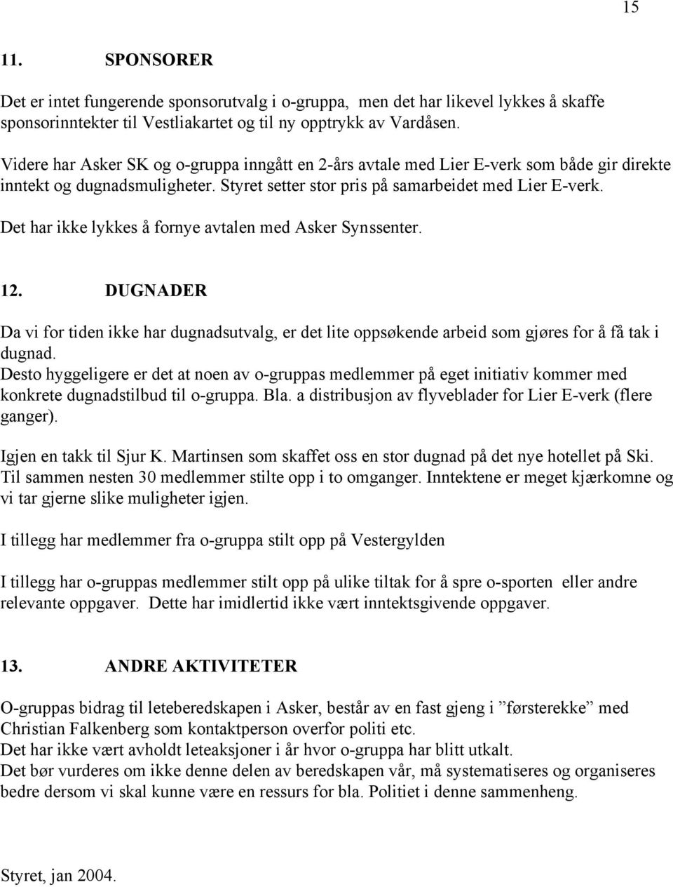 Det har ikke lykkes å fornye avtalen med Asker Synssenter. 12. DUGNADER Da vi for tiden ikke har dugnadsutvalg, er det lite oppsøkende arbeid som gjøres for å få tak i dugnad.