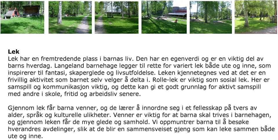 Leken kjennetegnes ved at det er en frivillig aktivitet som barnet selv velger å delta i. Rolle-lek er viktig som sosial lek.