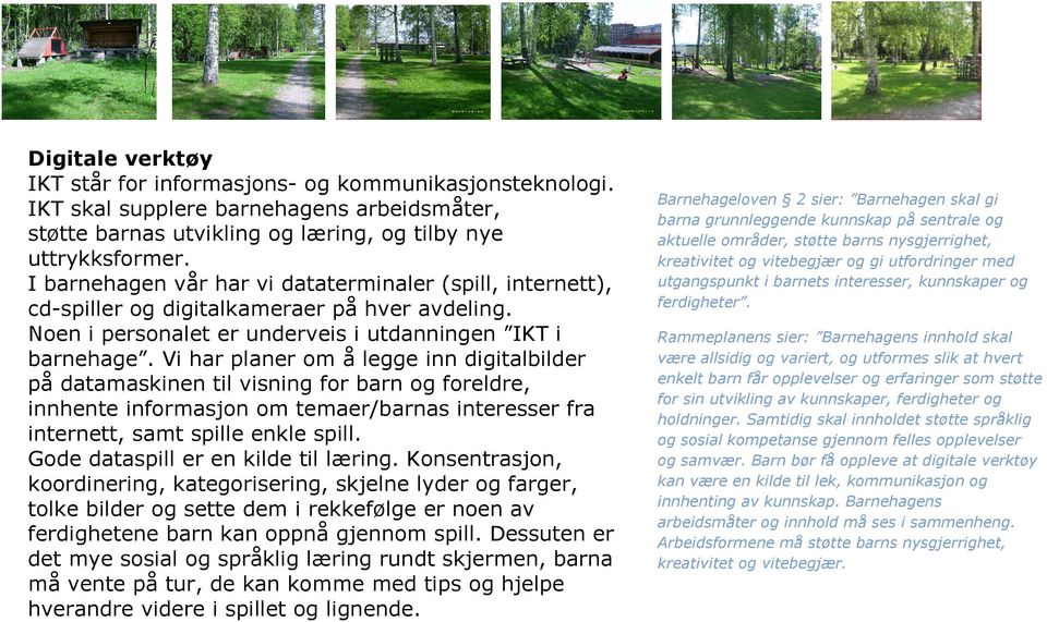 Vi har planer om å legge inn digitalbilder på datamaskinen til visning for barn og foreldre, innhente informasjon om temaer/barnas interesser fra internett, samt spille enkle spill.