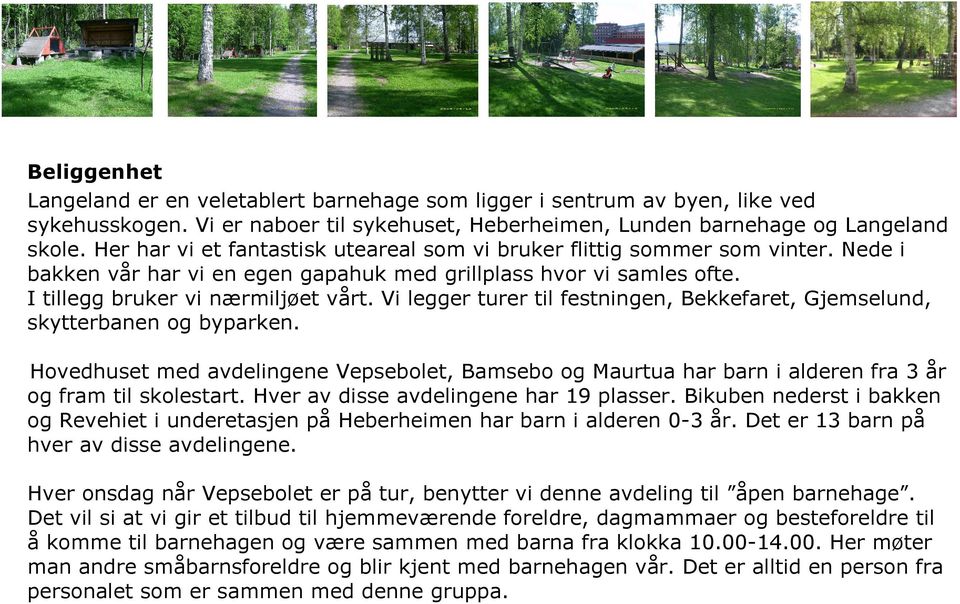 Vi legger turer til festningen, Bekkefaret, Gjemselund, skytterbanen og byparken. Hovedhuset med avdelingene Vepsebolet, Bamsebo og Maurtua har barn i alderen fra 3 år og fram til skolestart.