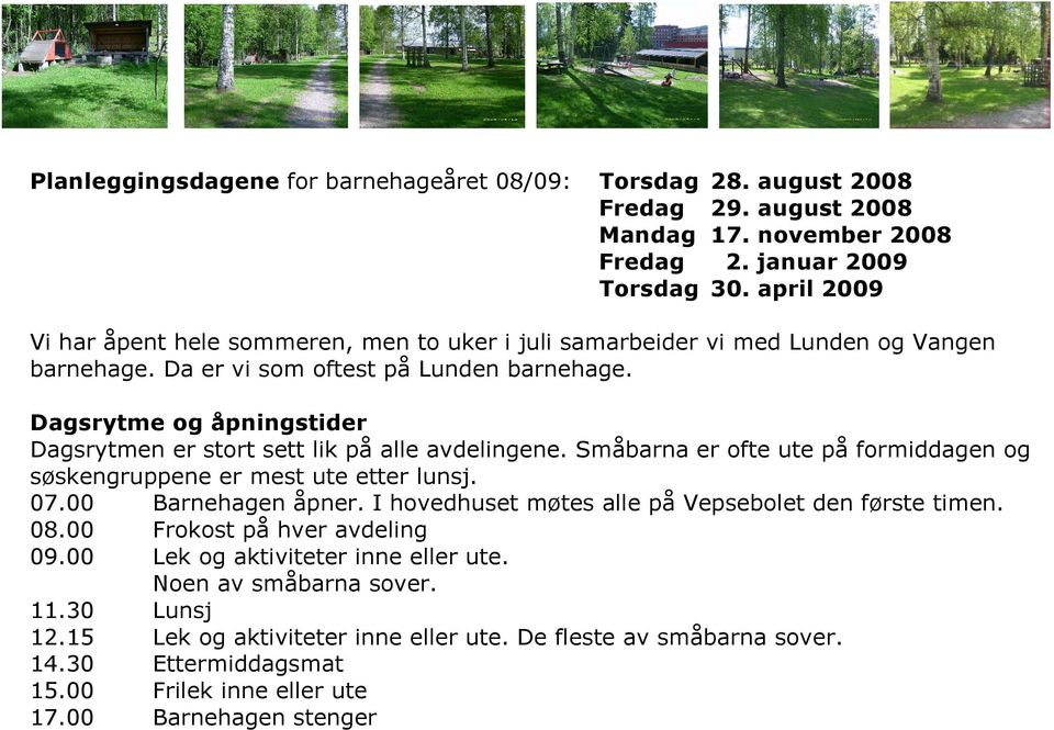 Dagsrytme og åpningstider Dagsrytmen er stort sett lik på alle avdelingene. Småbarna er ofte ute på formiddagen og søskengruppene er mest ute etter lunsj. 07.00 Barnehagen åpner.