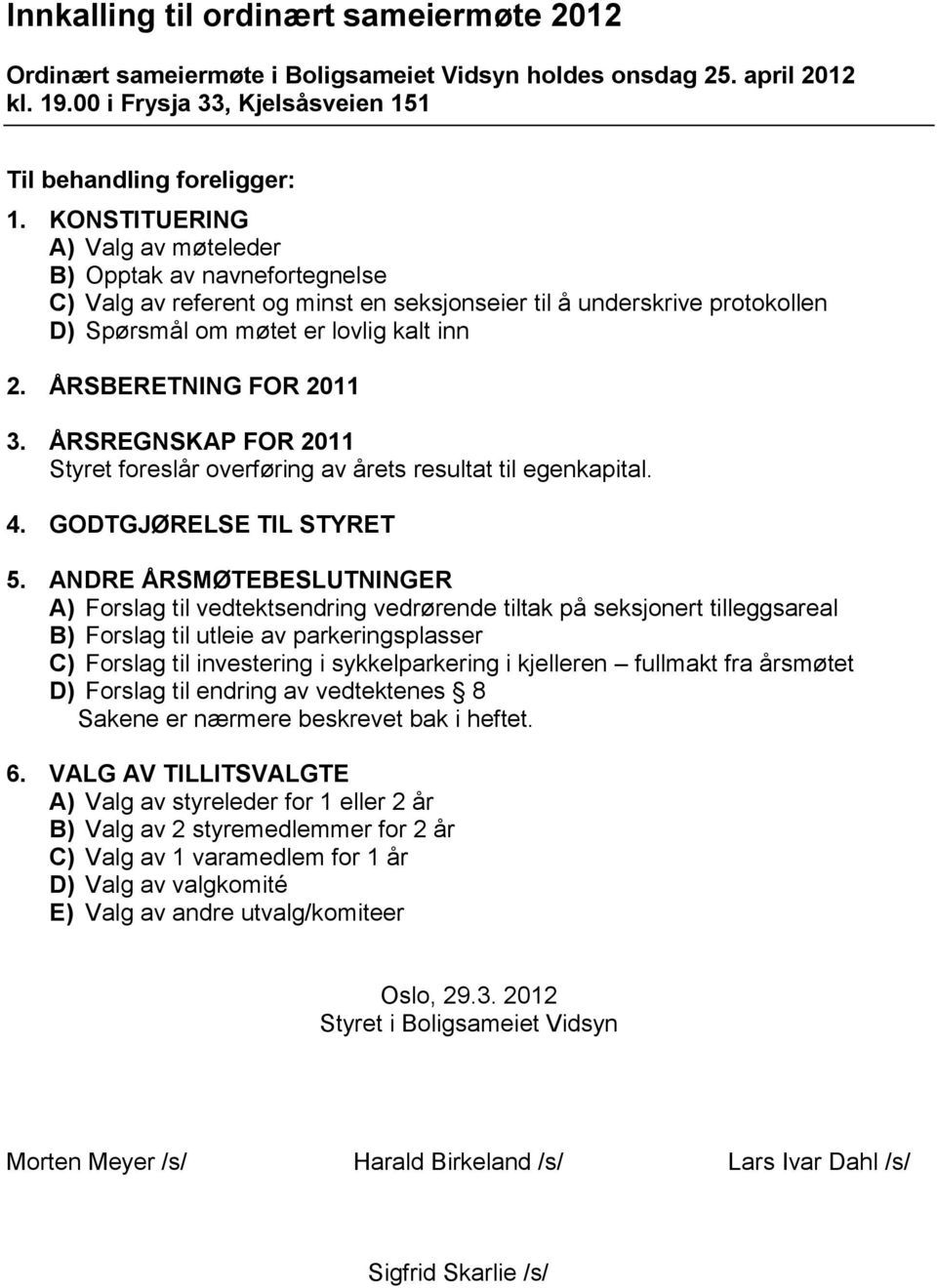 ÅRSBERETNING FOR 2011 3. ÅRSREGNSKAP FOR 2011 Styret foreslår overføring av årets resultat til egenkapital. 4. GODTGJØRELSE TIL STYRET 5.