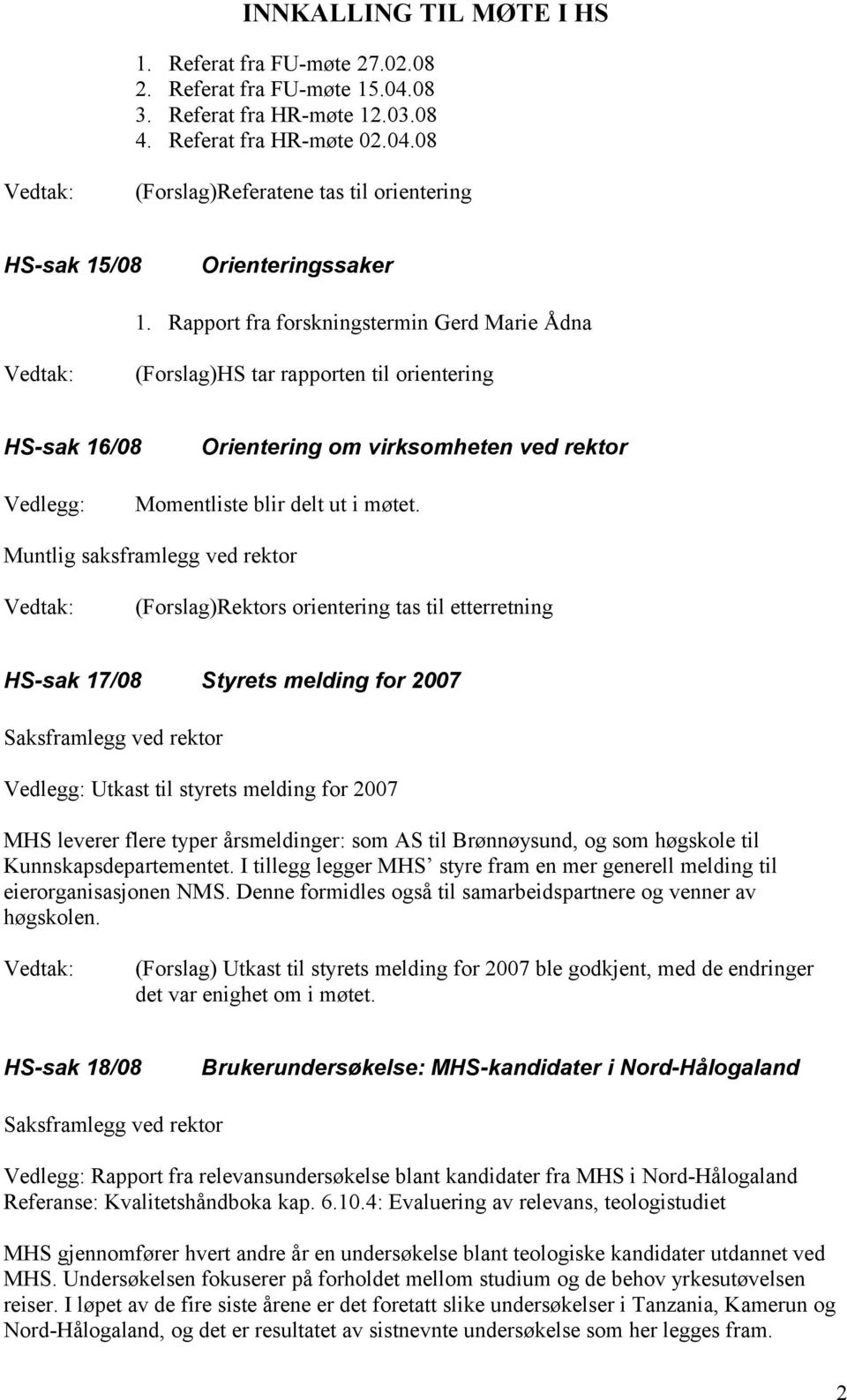 Muntlig saksframlegg ved rektor (Forslag)Rektors orientering tas til etterretning HS-sak 17/08 Styrets melding for 2007 Utkast til styrets melding for 2007 MHS leverer flere typer årsmeldinger: som