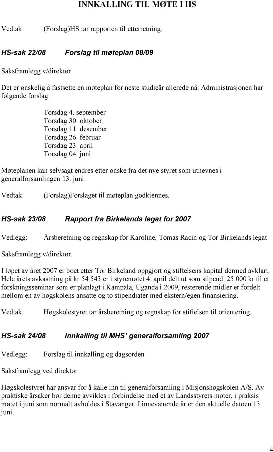 juni Møteplanen kan selvsagt endres etter ønske fra det nye styret som utnevnes i generalforsamlingen 13. juni. (Forslag)Forslaget til møteplan godkjennes.