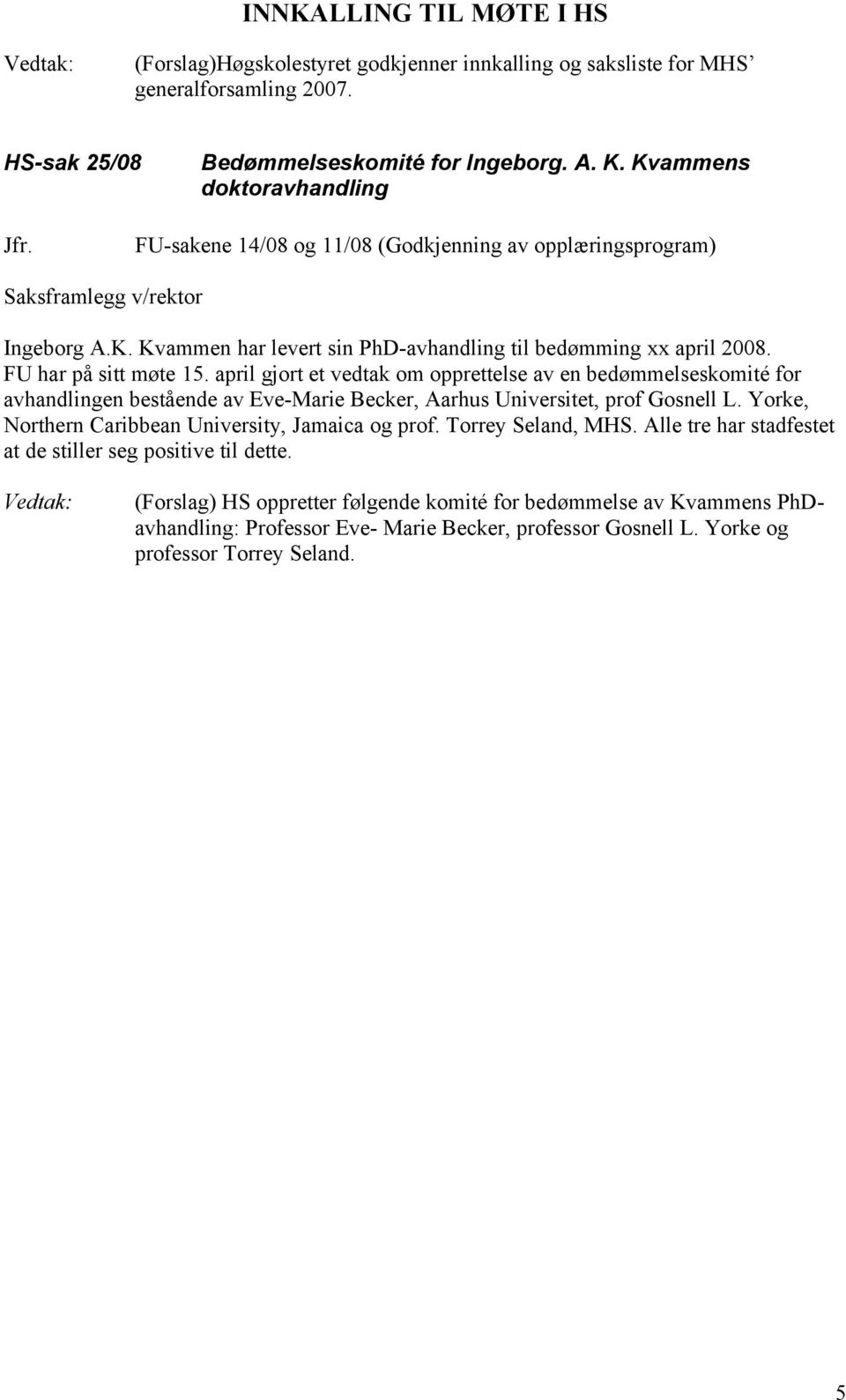 april gjort et vedtak om opprettelse av en bedømmelseskomité for avhandlingen bestående av Eve-Marie Becker, Aarhus Universitet, prof Gosnell L. Yorke, Northern Caribbean University, Jamaica og prof.