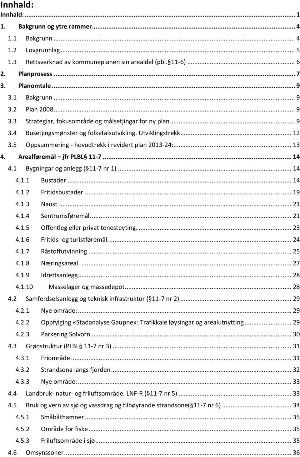 5 Oppsummering - hovudtrekk i revidert plan 2013-24:... 13 4. Arealføremål jfr PLBL 11-7... 14 4.1 Bygningar og anlegg ( 11-7 nr 1)... 14 4.1.1 Bustader... 14 4.1.2 Fritidsbustader... 19 4.1.3 Naust.