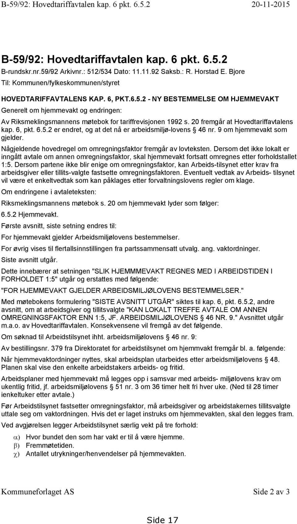 2 - NY BESTEMMELSE OM HJEMMEVAKT Generelt om hjemmevakt og endringen: Av Riksmeklingsmannens møtebok for tariffrevisjonen 1992 s. 20 fremgår at Hovedtariffavtalens kap. 6, pkt. 6.5.