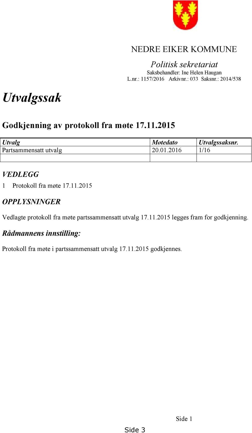 01.2016 1/16 VEDLEGG 1 Protokoll fra møte 17.11.2015 OPPLYSNINGER Vedlagte protokoll fra møte partssammensatt utvalg 17.11.2015 legges fram for godkjenning.