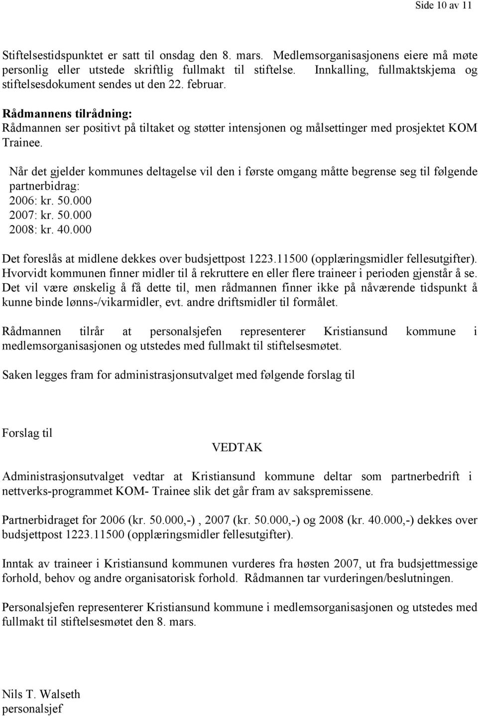 Når det gjelder kommunes deltagelse vil den i første omgang måtte begrense seg til følgende partnerbidrag: 2006: kr. 50.000 2007: kr. 50.000 2008: kr. 40.