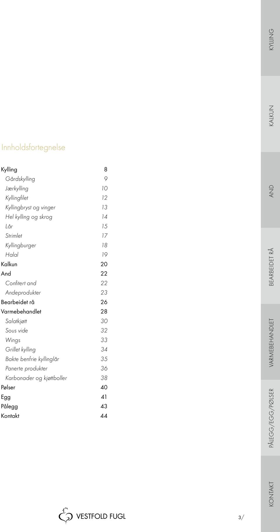 Bearbeidet rå 26 Varmebehandlet 28 Salatkjøtt 30 Sous vide 32 Wings 33 Grillet kylling 34 Bakte benfrie kyllinglår 35 Panerte