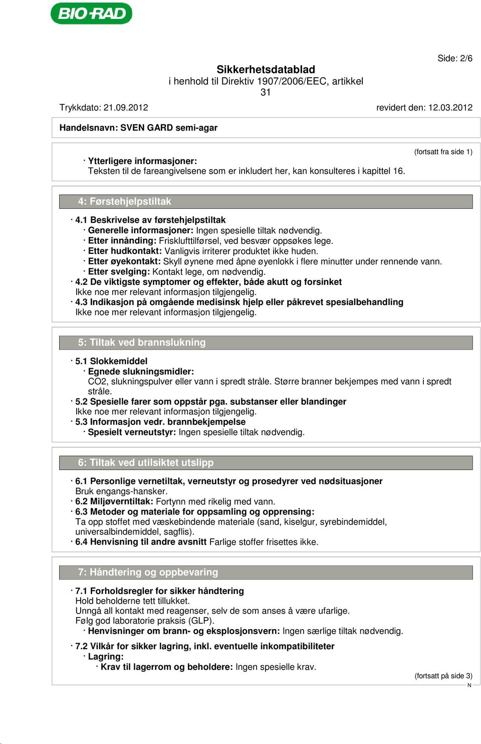 Etter hudkontakt: Vanligvis irriterer produktet ikke huden. Etter øyekontakt: Skyll øynene med åpne øyenlokk i flere minutter under rennende vann. Etter svelging: Kontakt lege, om nødvendig. 4.