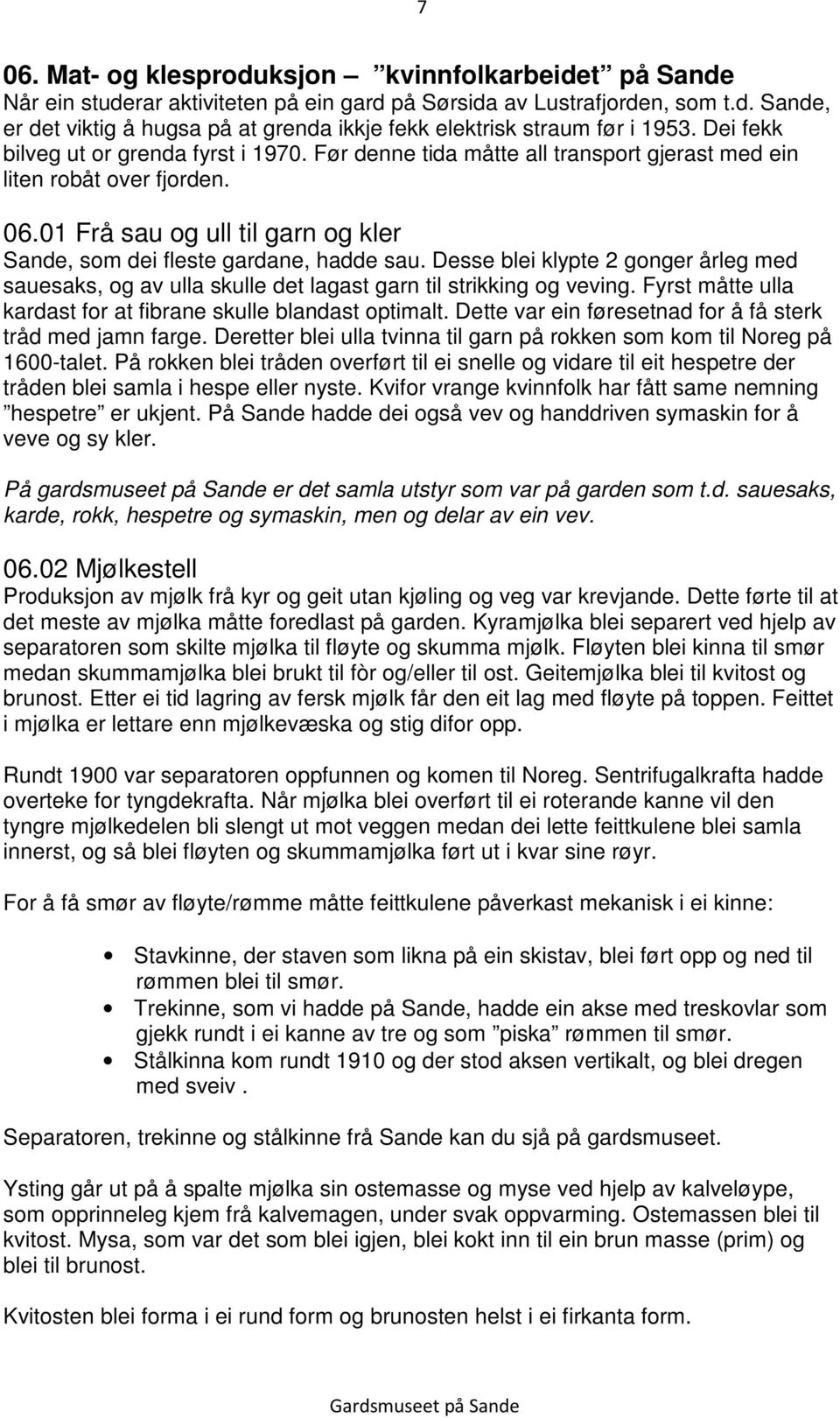 Desse blei klypte 2 gonger årleg med sauesaks, og av ulla skulle det lagast garn til strikking og veving. Fyrst måtte ulla kardast for at fibrane skulle blandast optimalt.