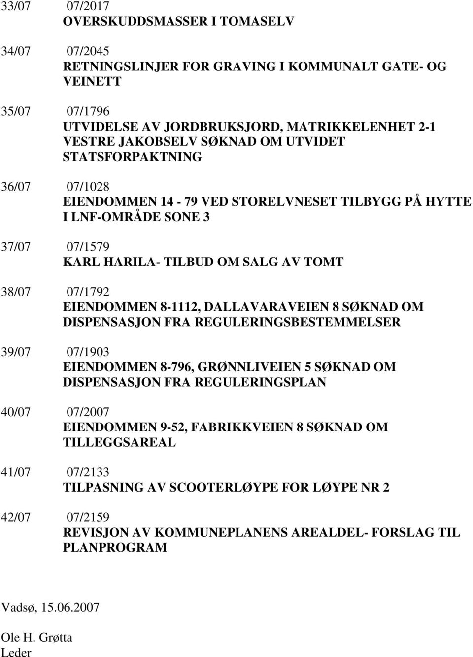 DALLAVARAVEIEN 8 SØKNAD OM DISPENSASJON FRA REGULERINGSBESTEMMELSER 39/07 07/1903 EIENDOMMEN 8-796, GRØNNLIVEIEN 5 SØKNAD OM DISPENSASJON FRA REGULERINGSPLAN 40/07 07/2007 EIENDOMMEN 9-52,