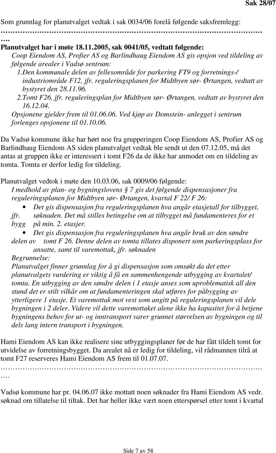 Den kommunale delen av fellesområde for parkering FT9 og forretnings-/ industriområde F12, jfr. reguleringsplanen for Midtbyen sør- Ørtangen, vedtatt av bystyret den 28.11.96. 2.Tomt F26, jfr.