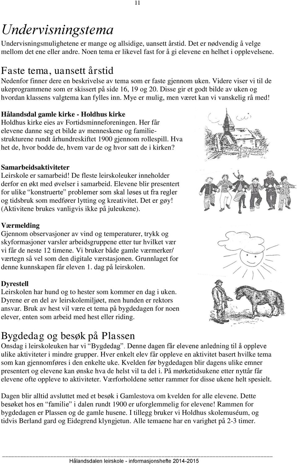 Videre viser vi til de ukeprogrammene som er skissert på side 16, 19 og 20. Disse gir et godt bilde av uken og hvordan klassens valgtema kan fylles inn.