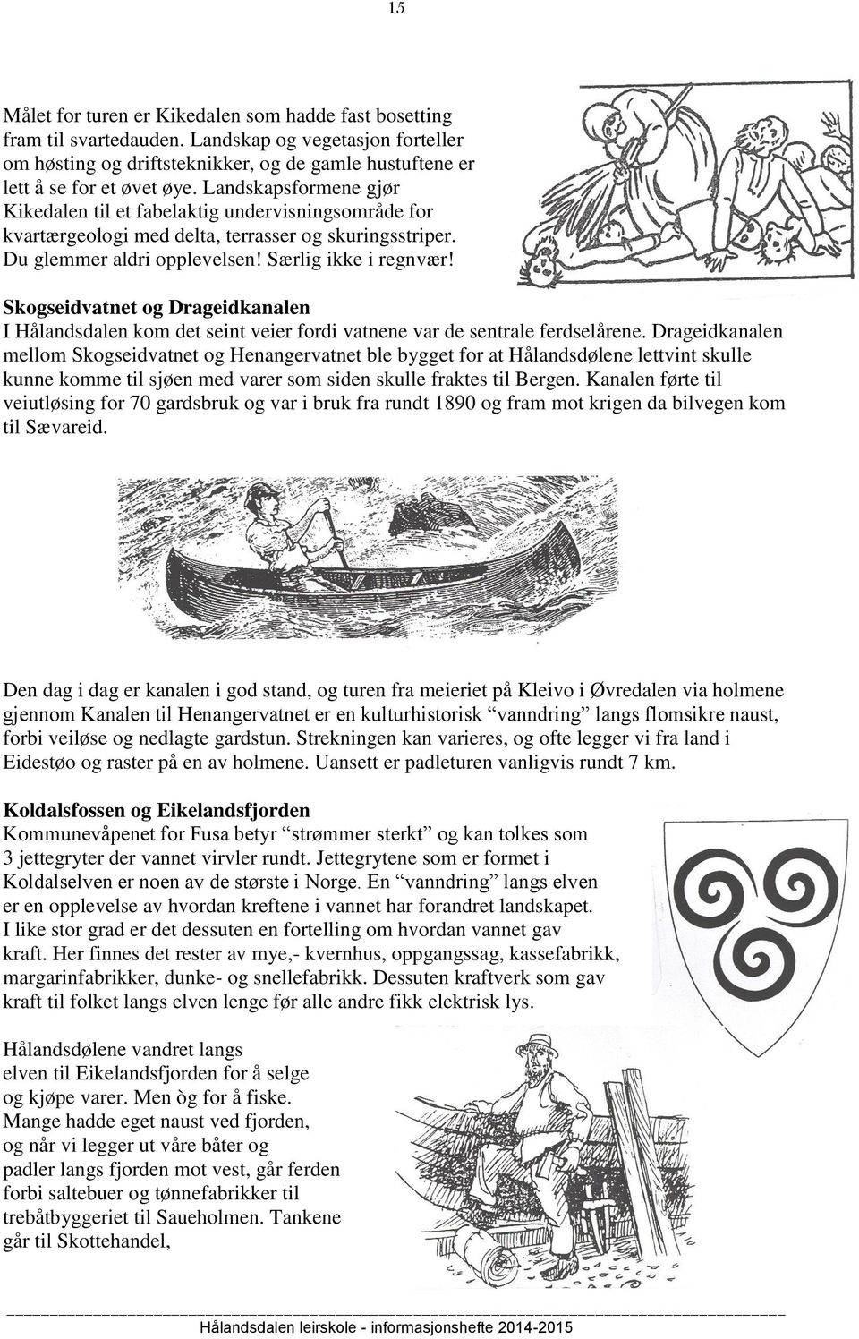 Skogseidvatnet og Drageidkanalen I Hålandsdalen kom det seint veier fordi vatnene var de sentrale ferdselårene.