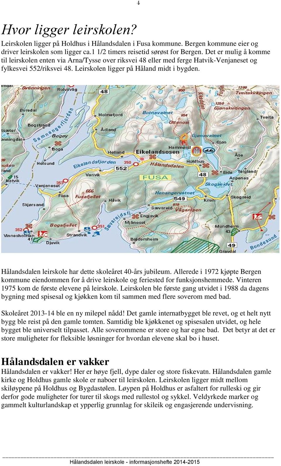 Hålandsdalen leirskole har dette skoleåret 40-års jubileum. Allerede i 1972 kjøpte Bergen kommune eiendommen for å drive leirskole og feriested for funksjonshemmede.