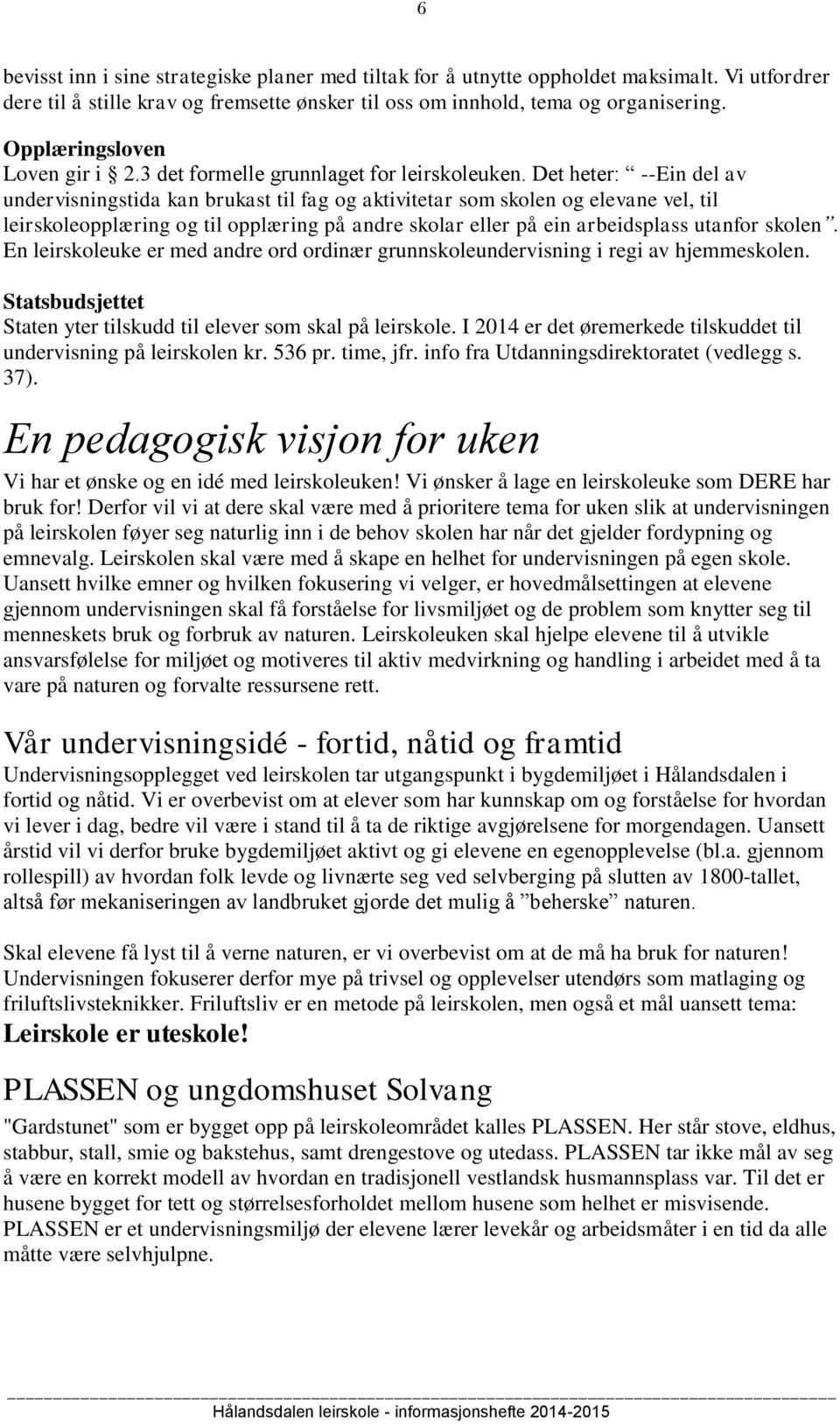 Det heter: --Ein del av undervisningstida kan brukast til fag og aktivitetar som skolen og elevane vel, til leirskoleopplæring og til opplæring på andre skolar eller på ein arbeidsplass utanfor