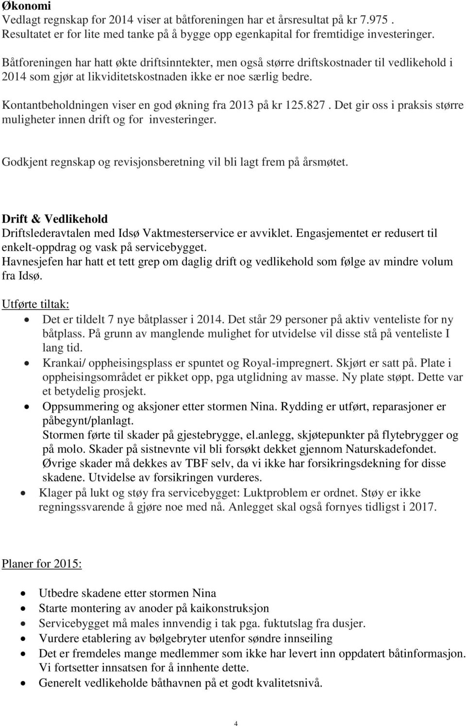 Kontantbeholdningen viser en god økning fra 2013 på kr 125.827. Det gir oss i praksis større muligheter innen drift og for investeringer.