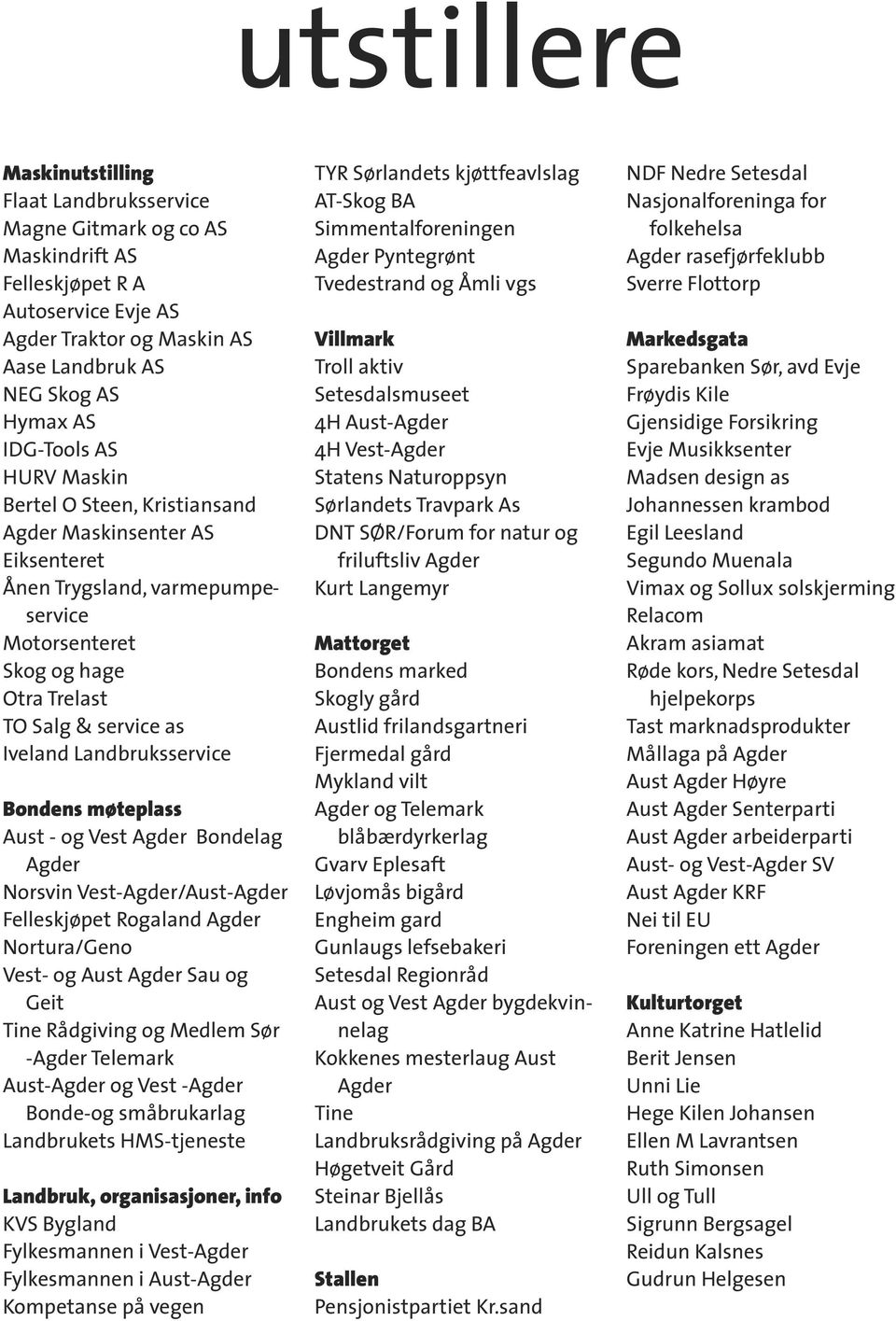 Landbruksservice Bondens møteplass Aust - og Vest Agder Bondelag Agder Norsvin Vest-Agder/Aust-Agder Felleskjøpet Rogaland Agder Nortura/Geno Vest- og Aust Agder Sau og Geit Tine Rådgiving og Medlem