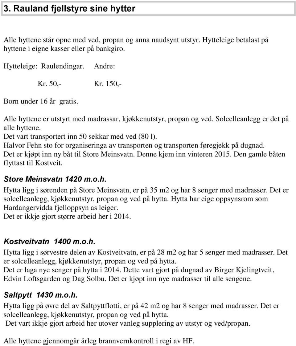 Halvor Fehn sto for organiseringa av transporten og transporten føregjekk på dugnad. Det er kjøpt inn ny båt til Store Meinsvatn. Denne kjem inn vinteren 2015. Den gamle båten flyttast til Kostveit.