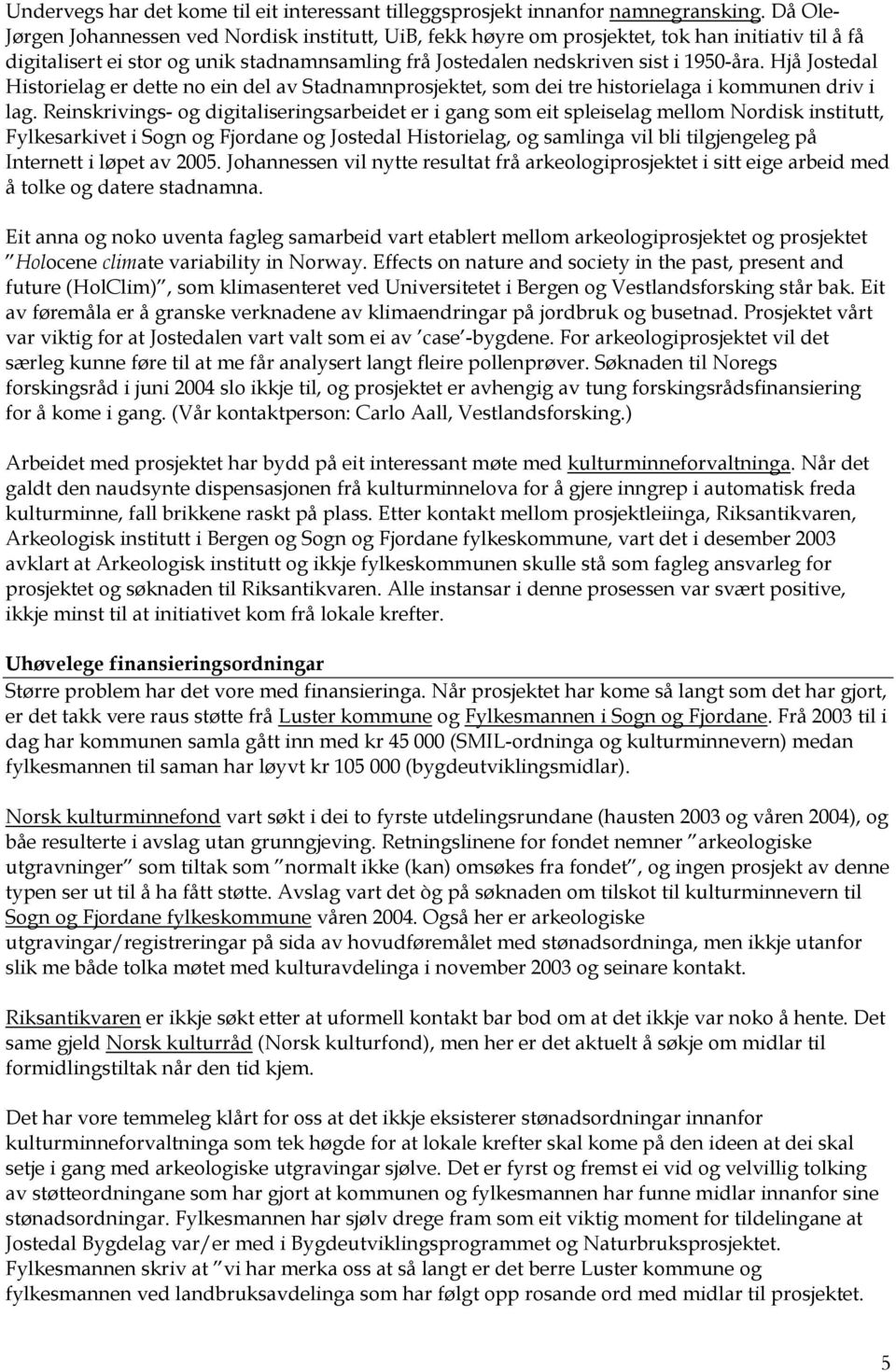 Hjå Jostedal Historielag er dette no ein del av Stadnamnprosjektet, som dei tre historielaga i kommunen driv i lag.