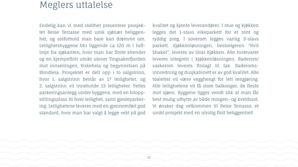 Blindleia. Prosjektet er delt opp i to salgstrinn, hvor 1. salgstrinn består av 17 leiligheter, og 2. salgstrinn vil inneholde 13 leiligheter.