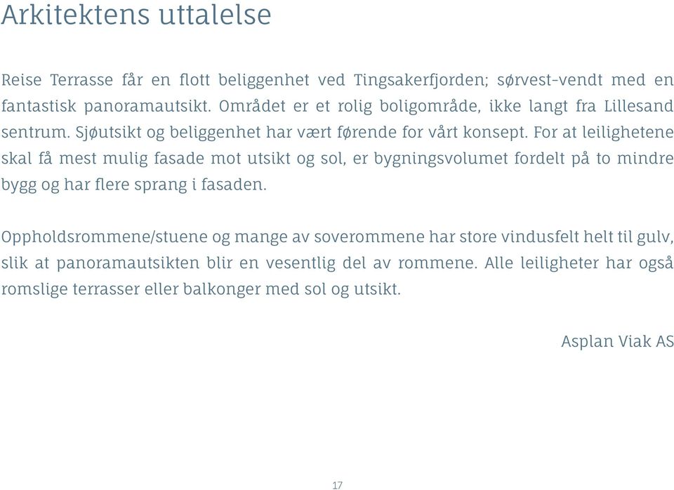 For at leilighetene skal få mest mulig fasade mot utsikt og sol, er bygningsvolumet fordelt på to mindre bygg og har flere sprang i fasaden.