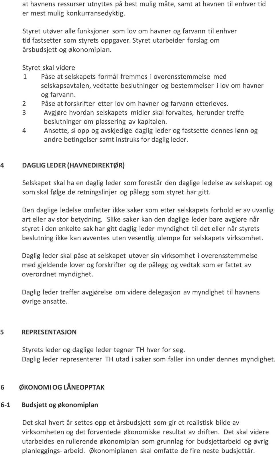 Styret skal videre 1 Påse at selskapets formål fremmes i overensstemmelse med selskapsavtalen, vedtatte beslutninger og bestemmelser i lov om havner og farvann.