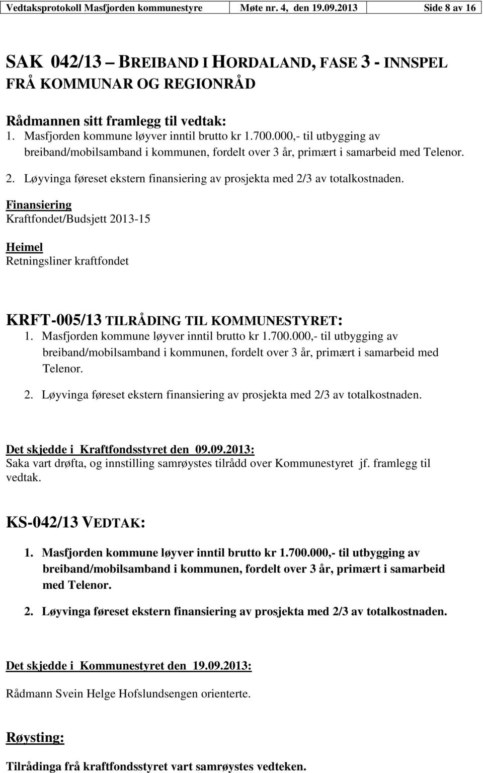 Løyvinga føreset ekstern finansiering av prosjekta med 2/3 av totalkostnaden. Finansiering Kraftfondet/Budsjett 2013-15 Heimel Retningsliner kraftfondet KRFT-005/13 TILRÅDING TIL KOMMUNESTYRET: 1.