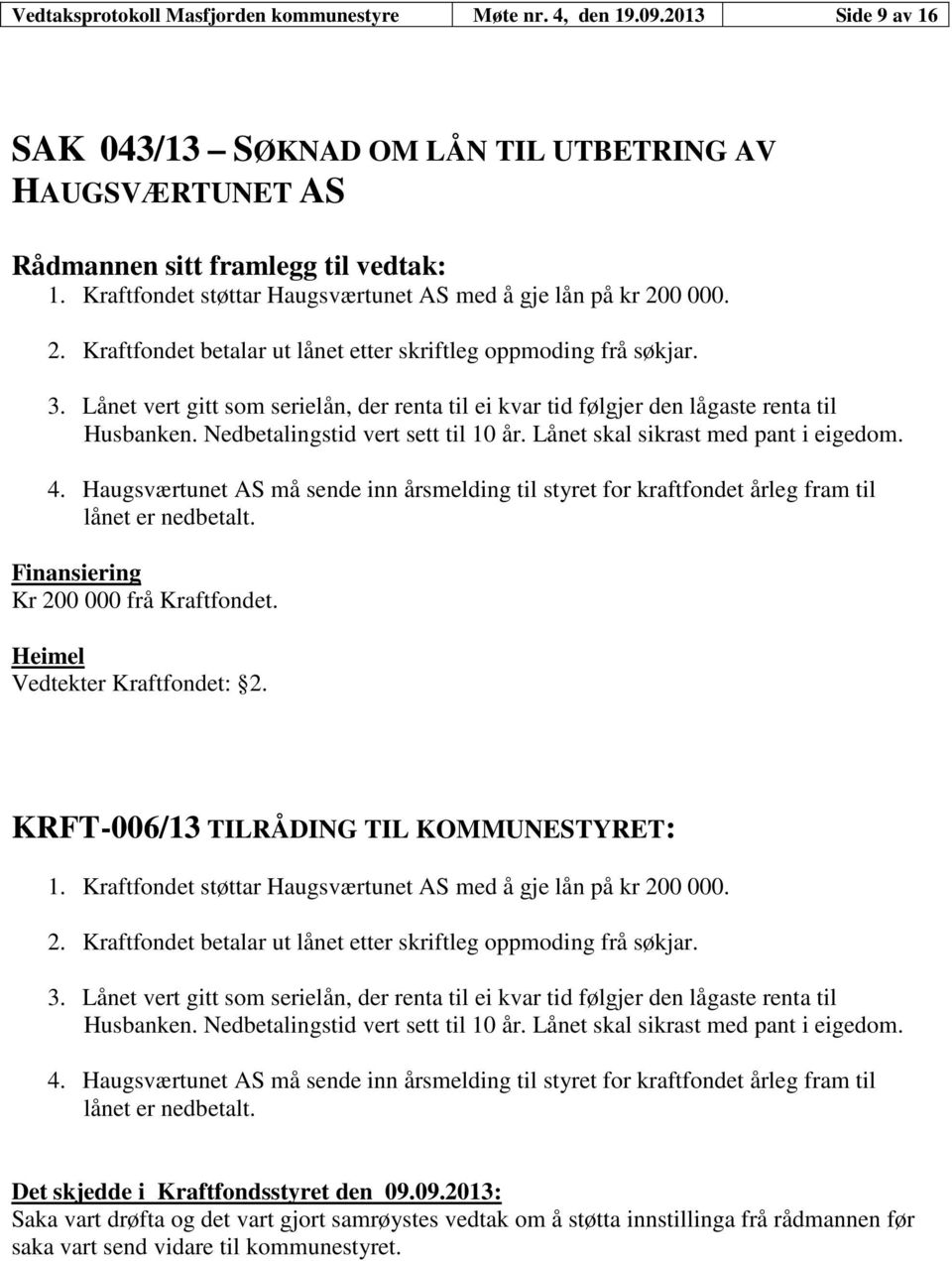 Lånet vert gitt som serielån, der renta til ei kvar tid følgjer den lågaste renta til Husbanken. Nedbetalingstid vert sett til 10 år. Lånet skal sikrast med pant i eigedom. 4.