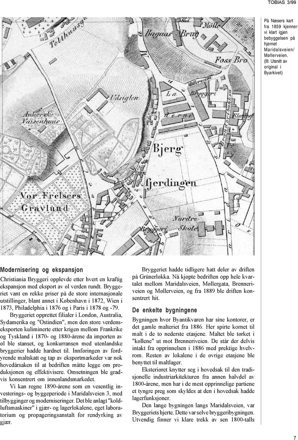 Bryggeriet vant en rekke priser på de store internasjonale utstillinger, blant annet i København i 1872, Wien i 1873, Philadelphia i 1876 og i Paris i 1878 og -79.