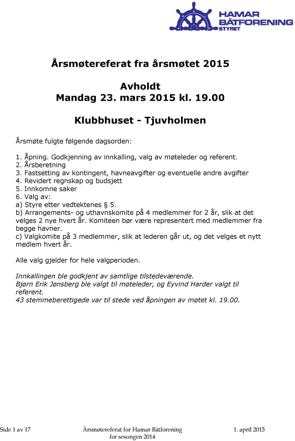 b) Arrangements- og uthavnskomite på 4 medlemmer for 2 år, slik at det velges 2 nye hvert år. Komiteen bør være representert med medlemmer fra begge havner.