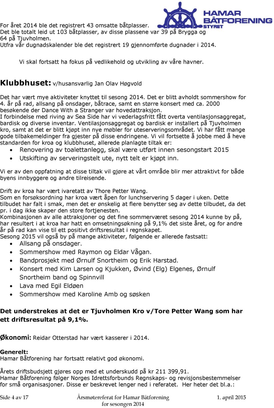 Klubbhuset: v/husansvarlig Jan Olav Høgvold Det har vært mye aktiviteter knyttet til sesong 2014. Det er blitt avholdt sommershow for 4.