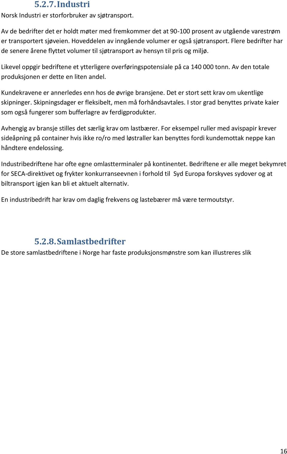 Likevel oppgir bedriftene et ytterligere overføringspotensiale på ca 140 000 tonn. Av den totale produksjonen er dette en liten andel. Kundekravene er annerledes enn hos de øvrige bransjene.