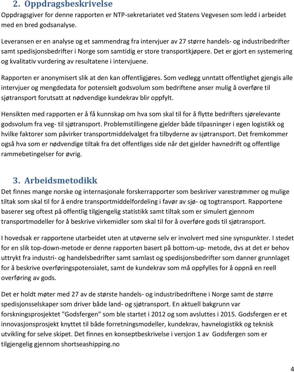 Det er gjort en systemering og kvalitativ vurdering av resultatene i intervjuene. Rapporten er anonymisert slik at den kan offentligjøres.