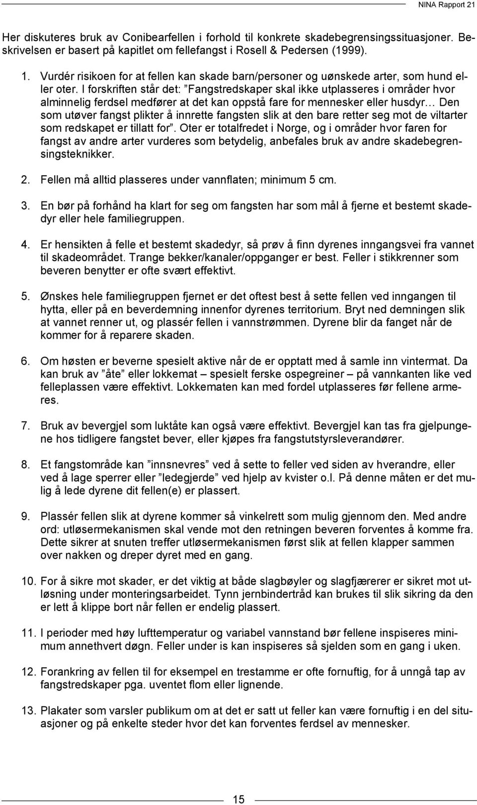 I forskriften står det: Fangstredskaper skal ikke utplasseres i områder hvor alminnelig ferdsel medfører at det kan oppstå fare for mennesker eller husdyr Den som utøver fangst plikter å innrette