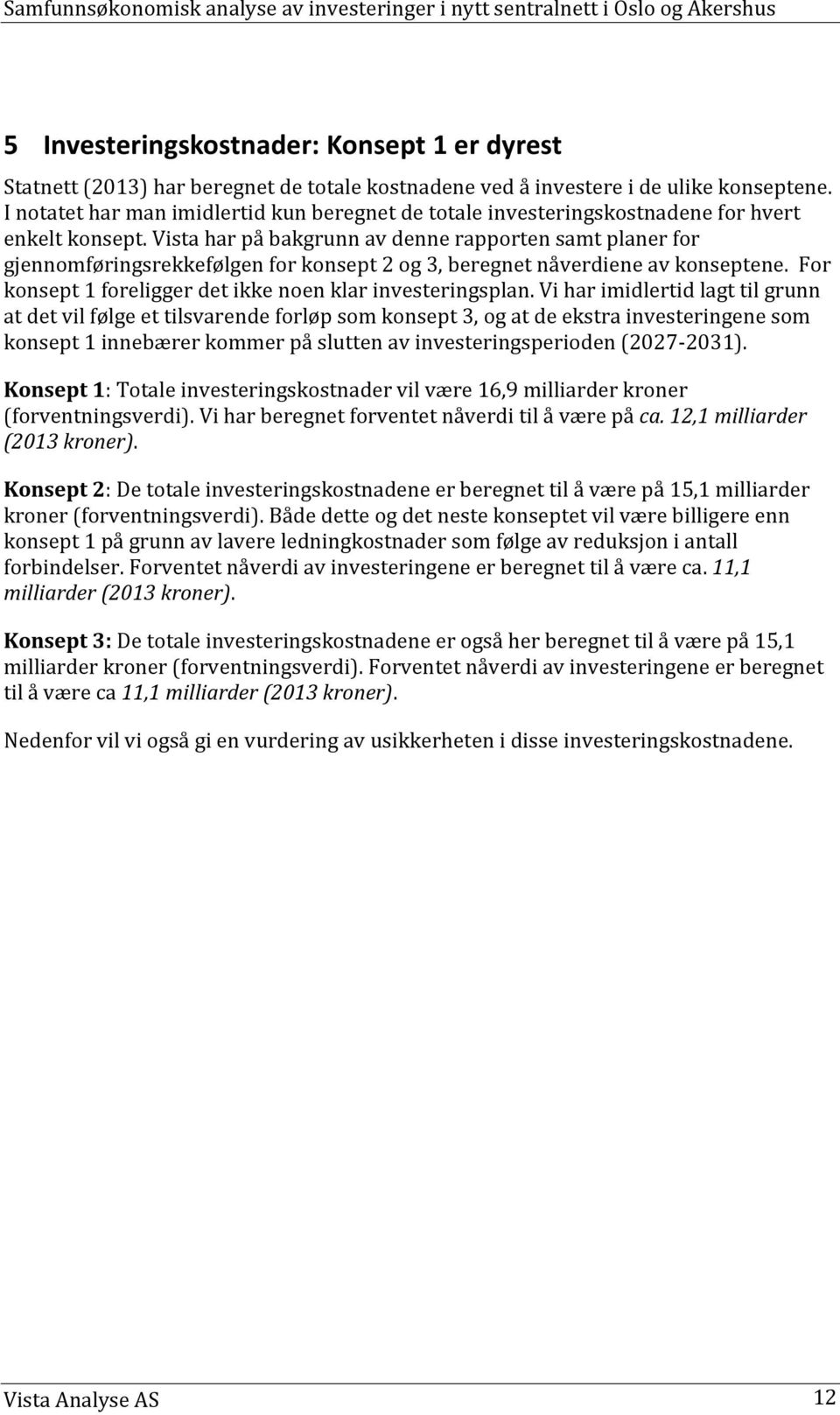 Vista har på bakgrunn av denne rapporten samt planer for gjennomføringsrekkefølgen for konsept 2 og 3, beregnet nåverdiene av konseptene. For konsept 1 foreligger det ikke noen klar investeringsplan.