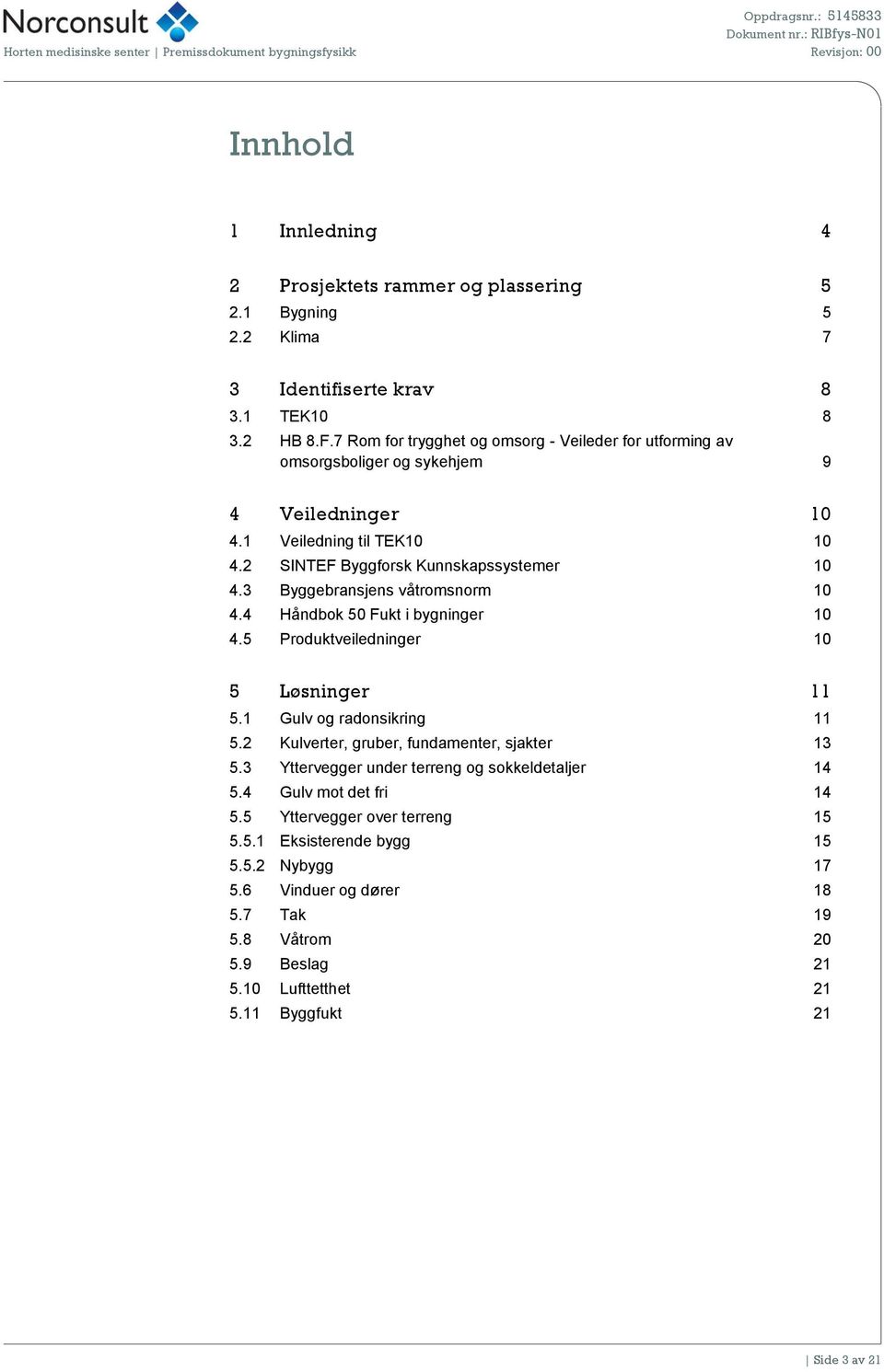 3 Byggebransjens våtromsnorm 10 4.4 Håndbok 50 Fukt i bygninger 10 4.5 Produktveiledninger 10 5 Løsninger 11 5.1 Gulv og radonsikring 11 5.2 Kulverter, gruber, fundamenter, sjakter 13 5.