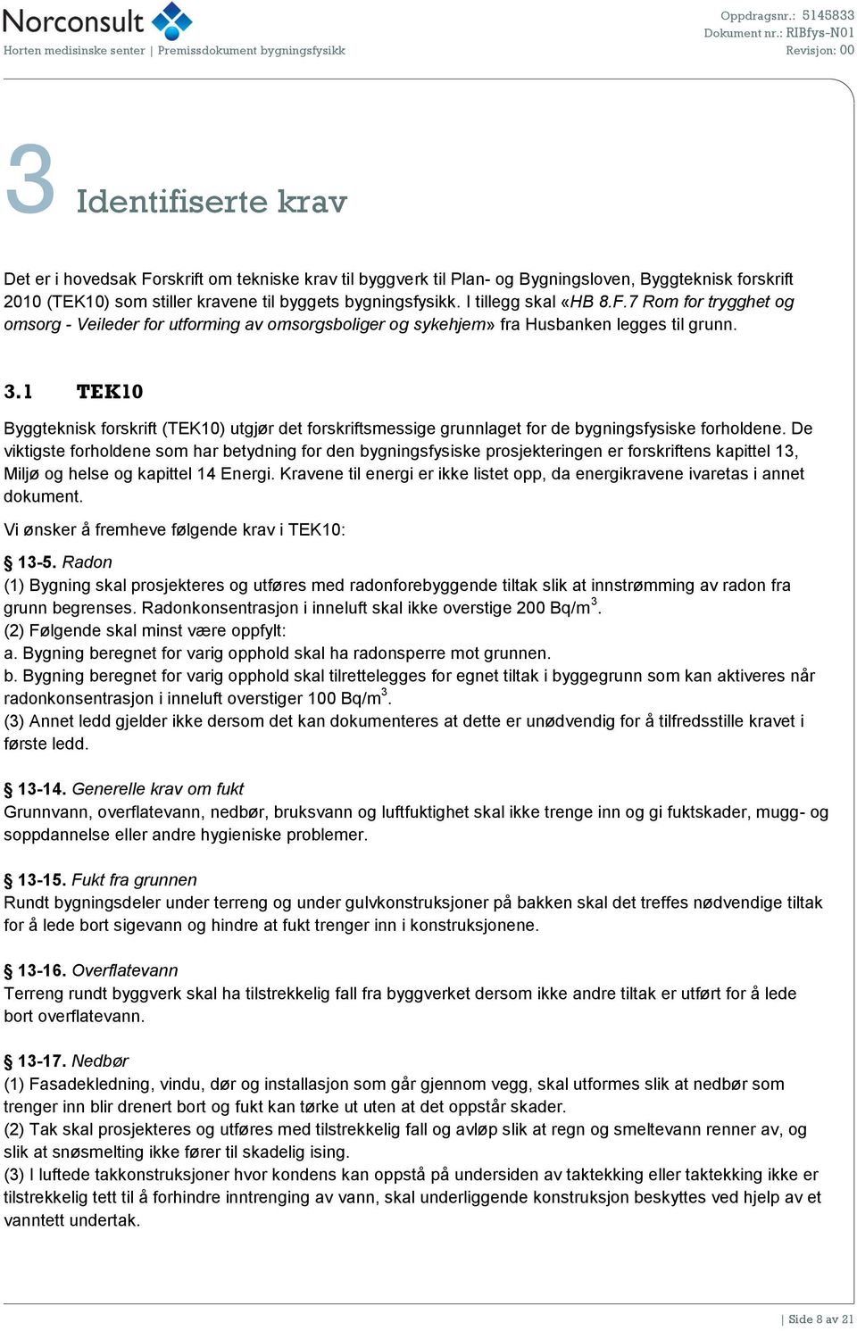 1 TEK10 Byggteknisk forskrift (TEK10) utgjør det forskriftsmessige grunnlaget for de bygningsfysiske forholdene.