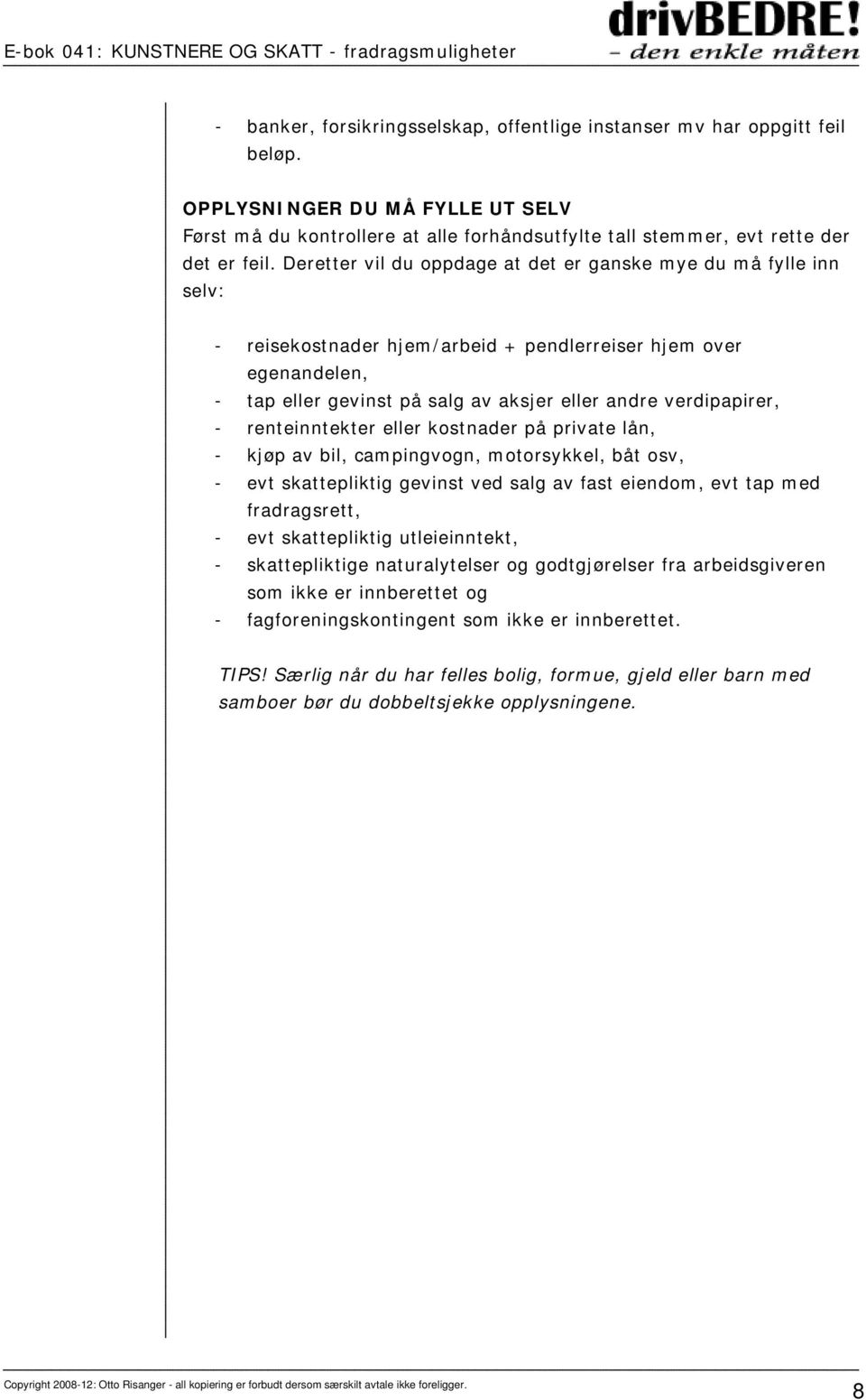 - renteinntekter eller kostnader på private lån, - kjøp av bil, campingvogn, motorsykkel, båt osv, - evt skattepliktig gevinst ved salg av fast eiendom, evt tap med fradragsrett, - evt skattepliktig