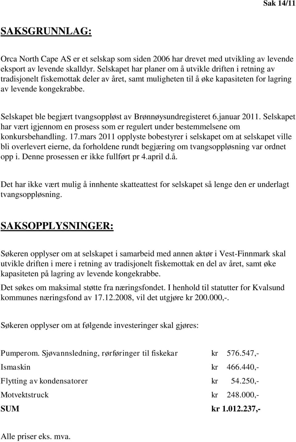 Selskapet ble begjært tvangsoppløst av Brønnøysundregisteret 6.januar 2011. Selskapet har vært igjennom en prosess som er regulert under bestemmelsene om konkursbehandling. 17.