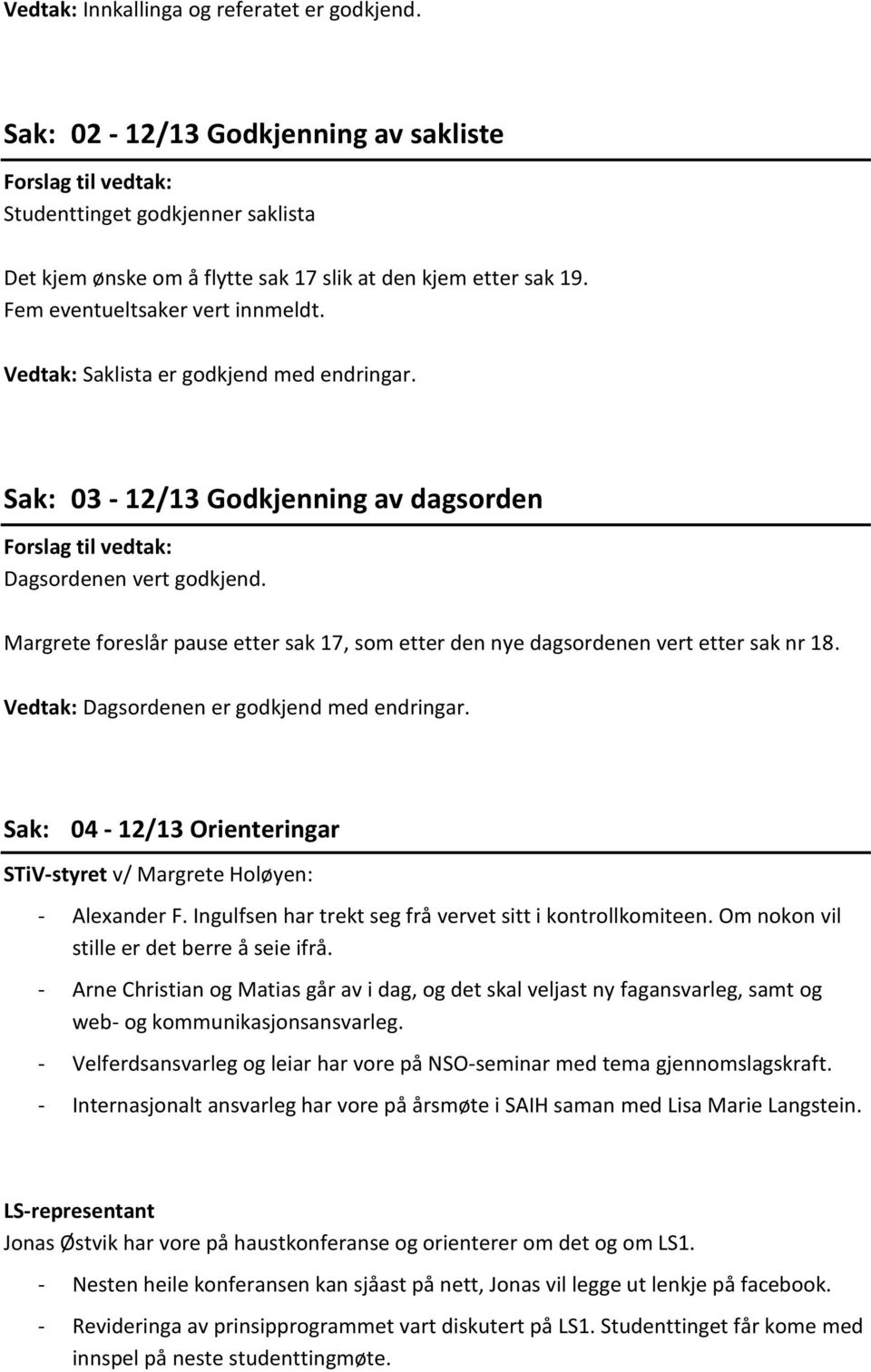 Vedtak: Saklista er godkjend med endringar. Sak: 03-12/13 Godkjenning av dagsorden Forslag til vedtak: Dagsordenen vert godkjend.