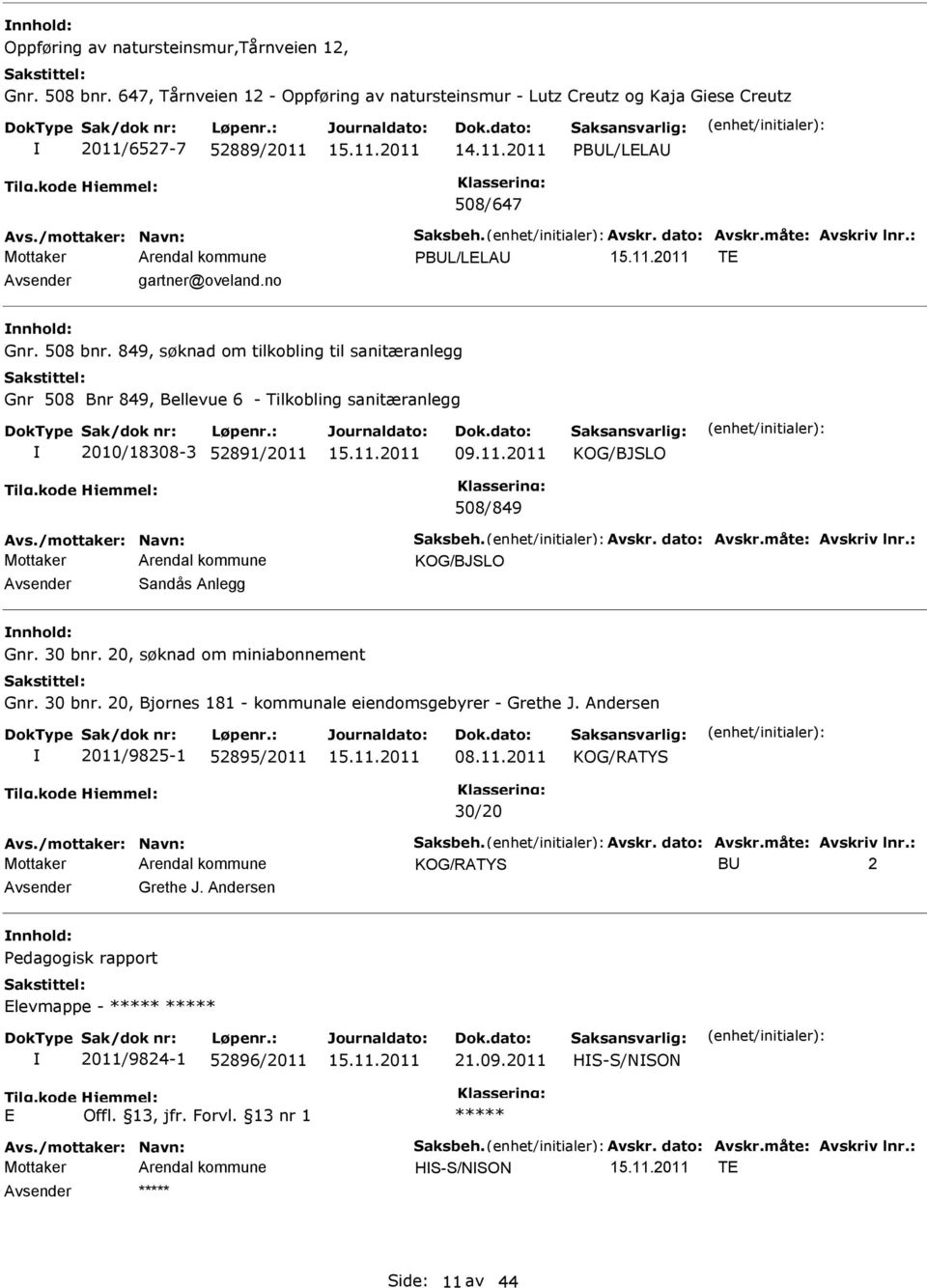849, søknad om tilkobling til sanitæranlegg Gnr 508 Bnr 849, Bellevue 6 - Tilkobling sanitæranlegg 2010/18308-3 52891/2011 09.11.2011 KOG/BJSLO 508/849 Avs./mottaker: Navn: Saksbeh. Avskr.
