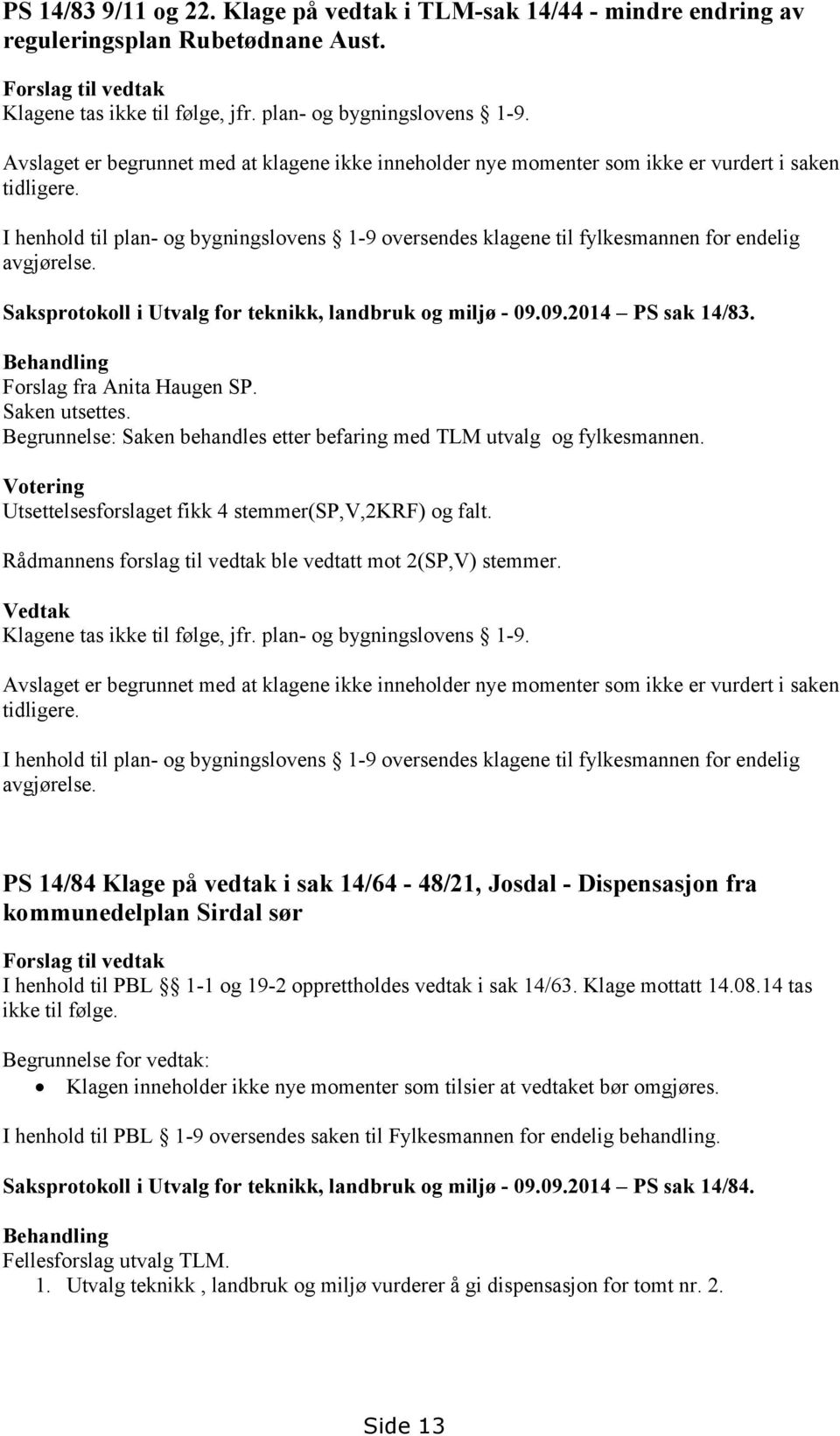 I henhold til plan- og bygningslovens 1-9 oversendes klagene til fylkesmannen for endelig avgjørelse. Saksprotokoll i Utvalg for teknikk, landbruk og miljø - 09.09.2014 PS sak 14/83.