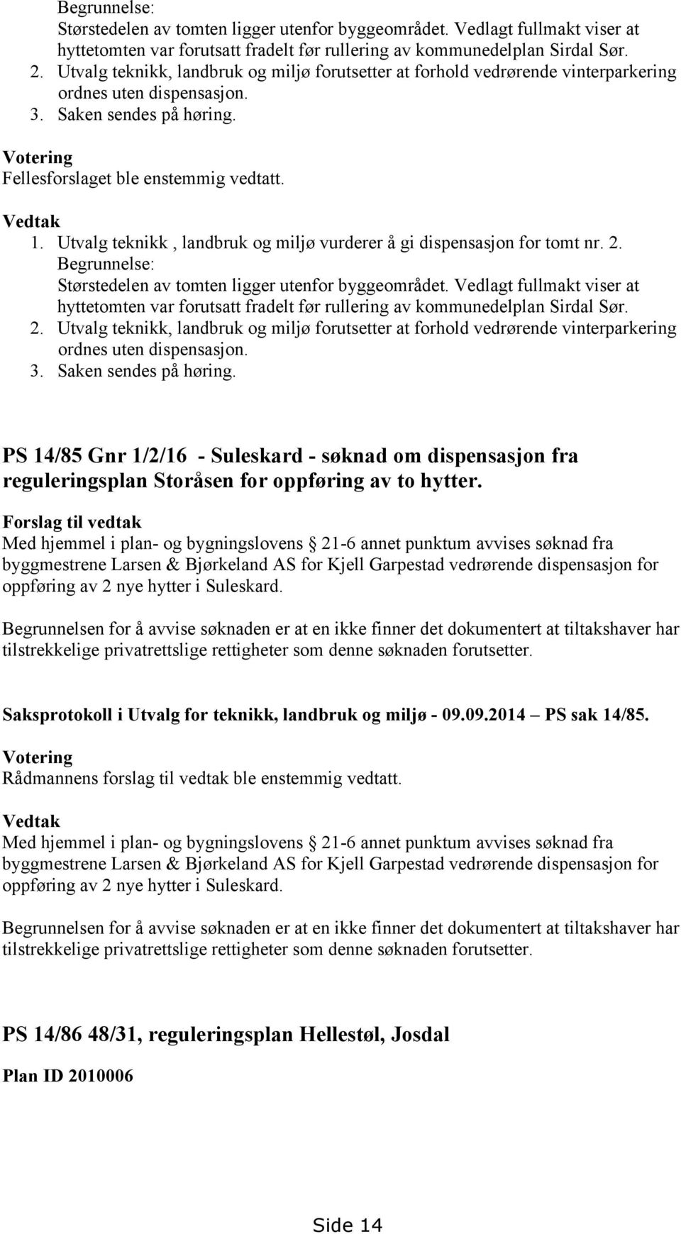 Utvalg teknikk, landbruk og miljø vurderer å gi dispensasjon for tomt nr. 2.  Utvalg teknikk, landbruk og miljø forutsetter at forhold vedrørende vinterparkering ordnes uten dispensasjon. 3.