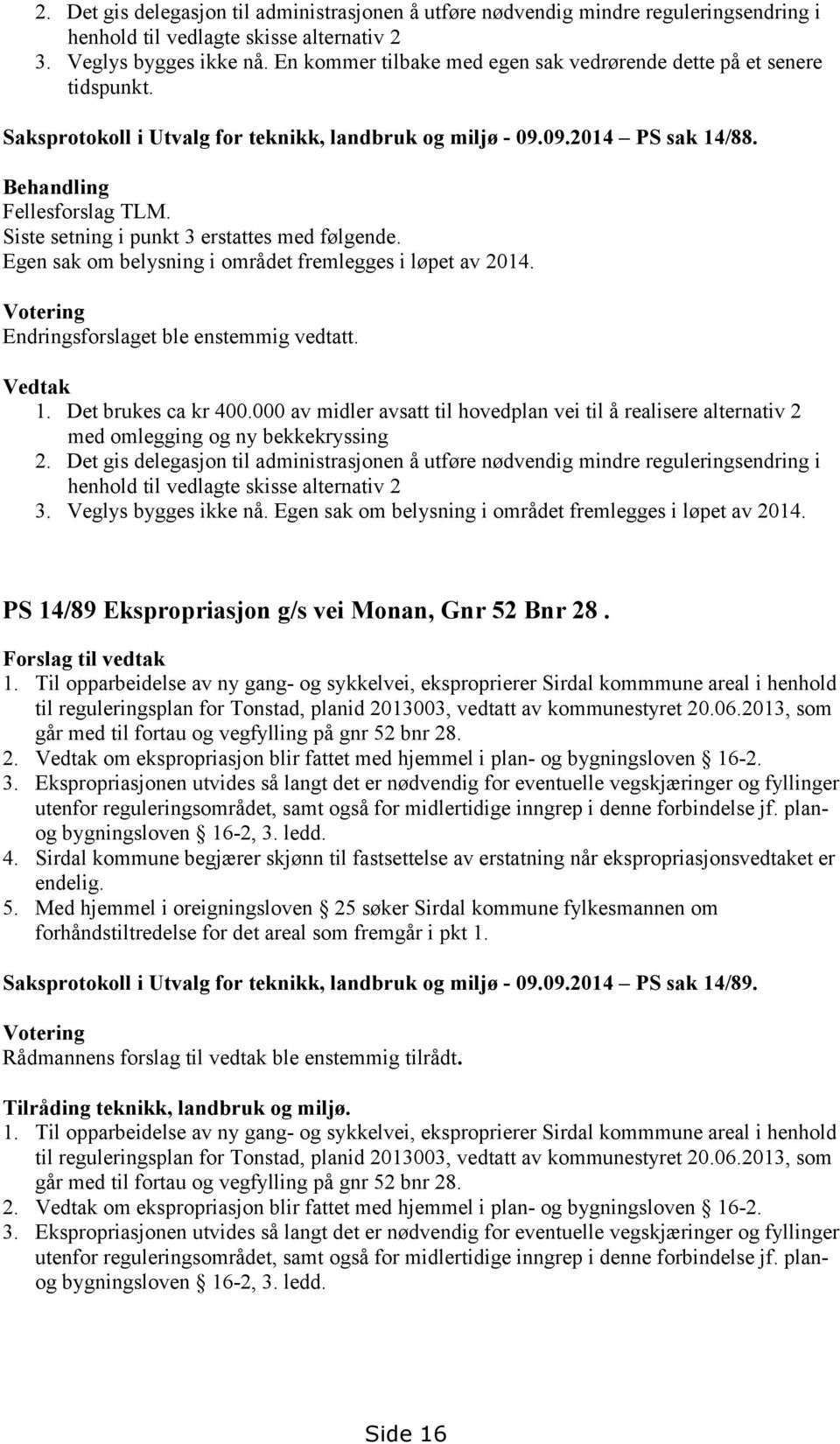 Siste setning i punkt 3 erstattes med følgende. Egen sak om belysning i området fremlegges i løpet av 2014. Votering Endringsforslaget ble enstemmig vedtatt. Vedtak 1. Det brukes ca kr 400.