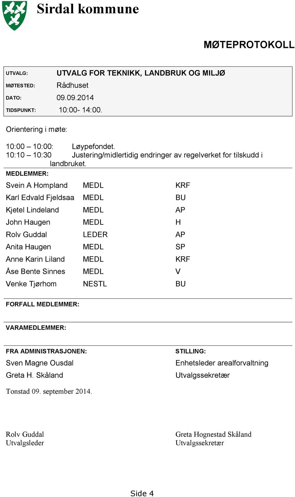 MEDLEMMER: Svein A Hompland MEDL KRF Karl Edvald Fjeldsaa MEDL BU Kjetel Lindeland MEDL AP John Haugen MEDL H Rolv Guddal LEDER AP Anita Haugen MEDL SP Anne Karin Liland MEDL KRF Åse